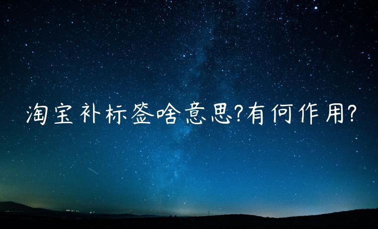 淘寶補(bǔ)標(biāo)簽啥意思?有何作用?